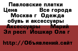 Павловские платки › Цена ­ 2 000 - Все города, Москва г. Одежда, обувь и аксессуары » Аксессуары   . Марий Эл респ.,Йошкар-Ола г.